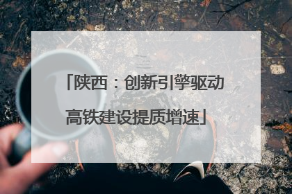 陕西：创新引擎驱动高铁建设提质增速